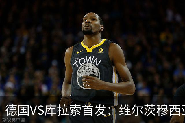 德国VS库拉索首发：维尔茨穆西亚拉配萨内 诺伊尔首发